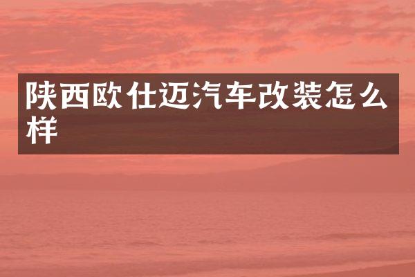陕西欧仕迈汽车改装怎么样
