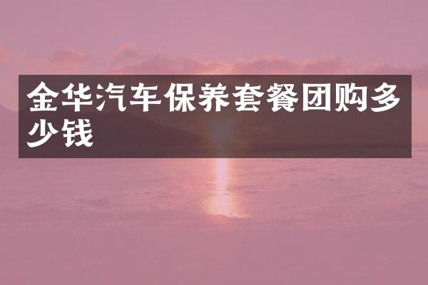 金华汽车保养套餐团购多少钱