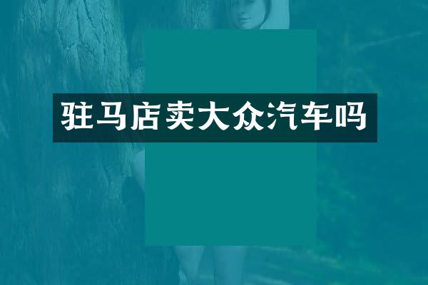驻马店卖大众汽车吗