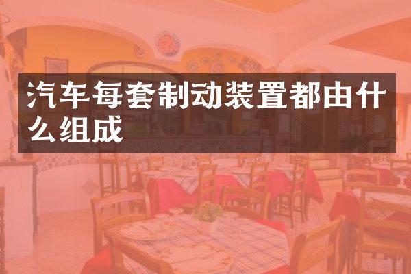 汽车每套制动装置都由什么组成