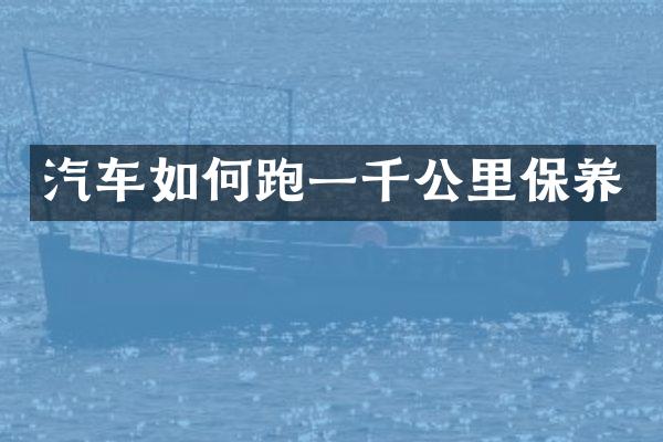 汽车如何跑一千公里保养