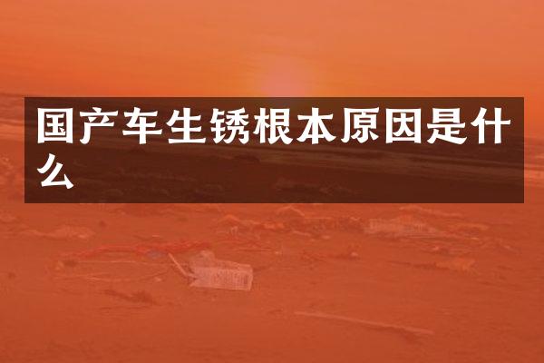 国产车生锈根本原因是什么
