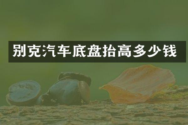 别克汽车底盘抬高多少钱