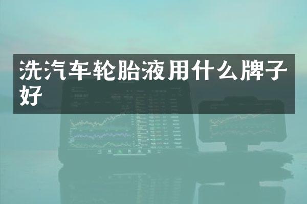 洗汽车轮胎液用什么牌子好