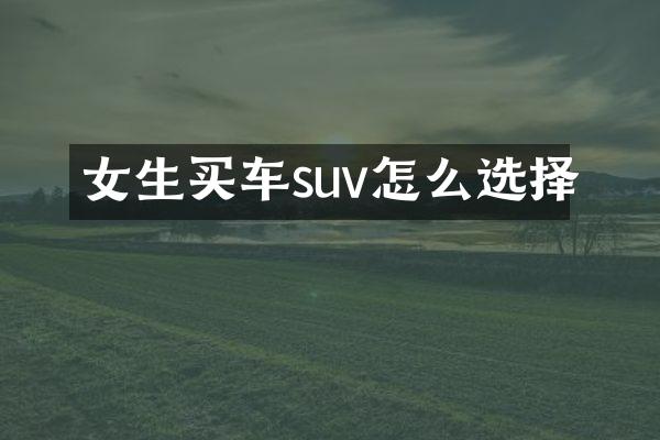 女生买车suv怎么选择