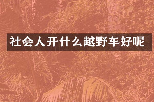 社会人开什么越野车好呢