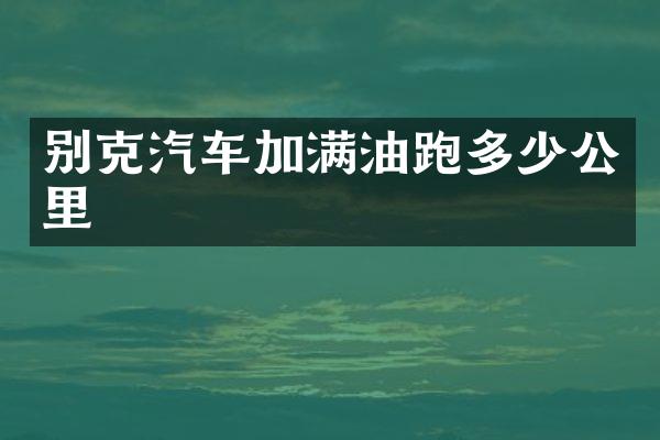 别克汽车加满油跑多少公里