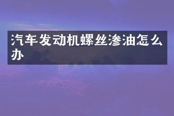 汽车发动机螺丝渗油怎么办