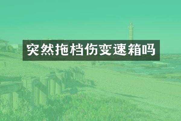 突然拖档伤变速箱吗