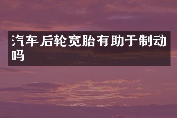 汽车后轮宽胎有助于制动吗