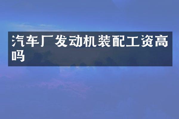 汽车厂发动机装配工资高吗