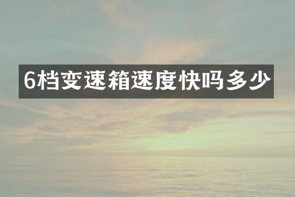 6档变速箱速度快吗多少