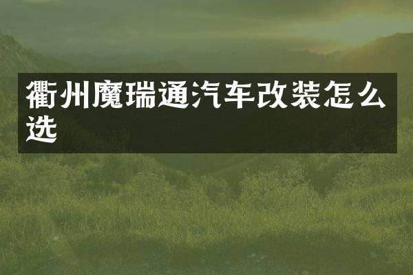 衢州魔瑞通汽车改装怎么选