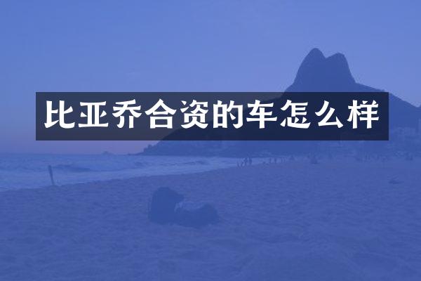 比亚乔合资的车怎么样