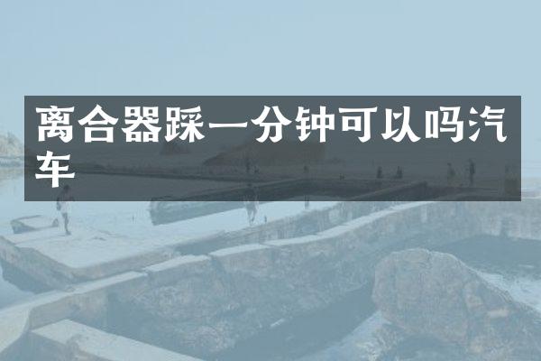 离合器踩一分钟可以吗汽车