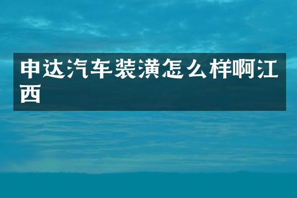 申达汽车装潢怎么样啊江西
