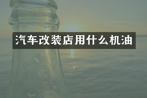 汽车改装店用什么机油