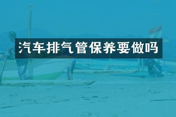 汽车排气管保养要做吗