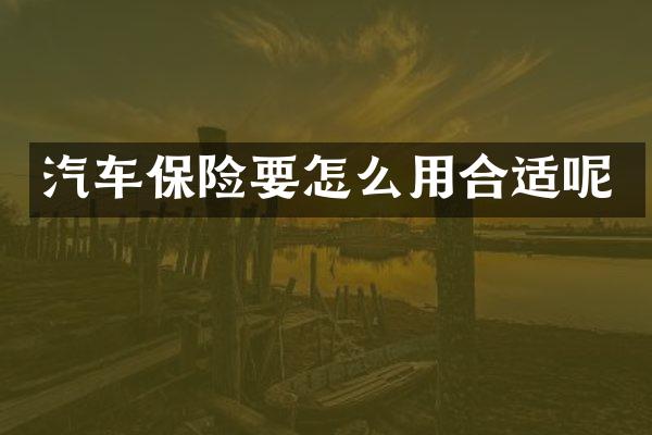 汽车保险要怎么用合适呢