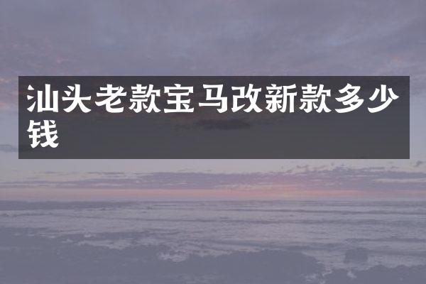 汕头老款宝马改新款多少钱