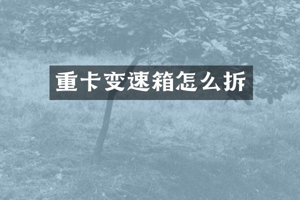 重卡变速箱怎么拆