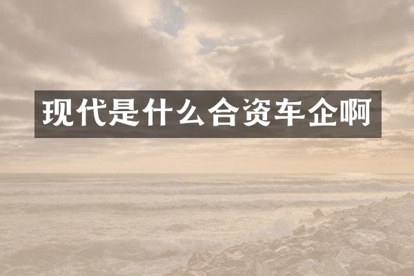 现代是什么合资车企啊