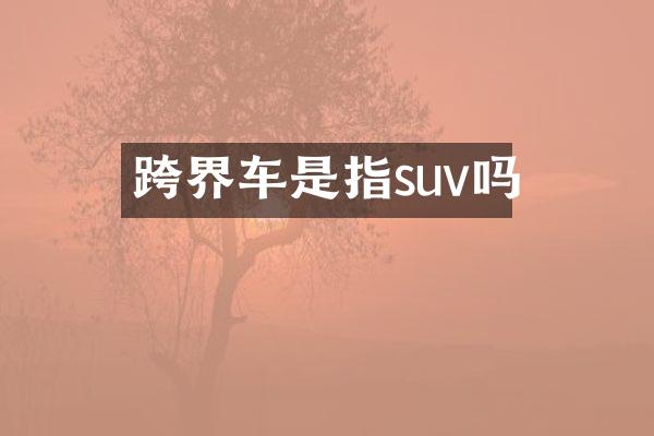 跨界车是指suv吗