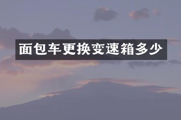 面包车更换变速箱多少