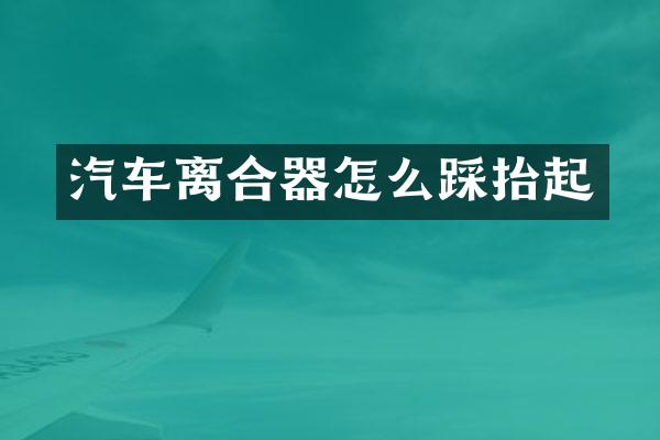 汽车离合器怎么踩抬起