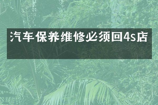 汽车保养维修必须回4s店吗