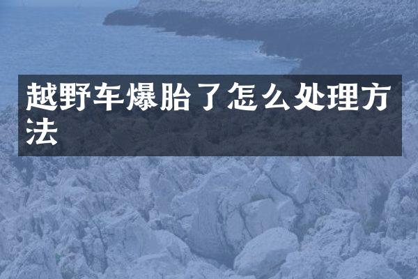 越野车爆胎了怎么处理方法