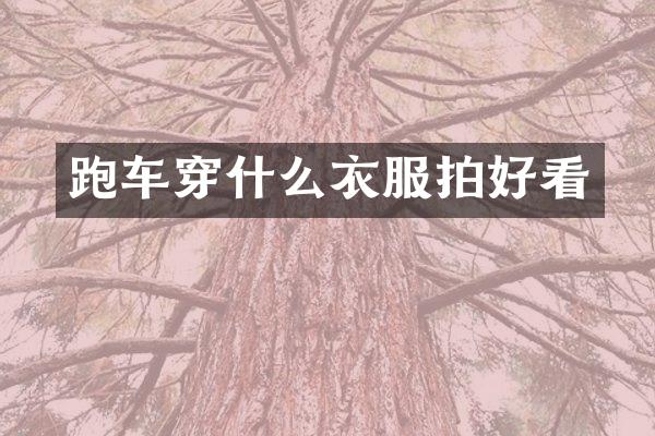 跑车穿什么衣服拍好看