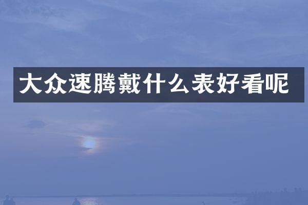 大众速腾戴什么表好看呢