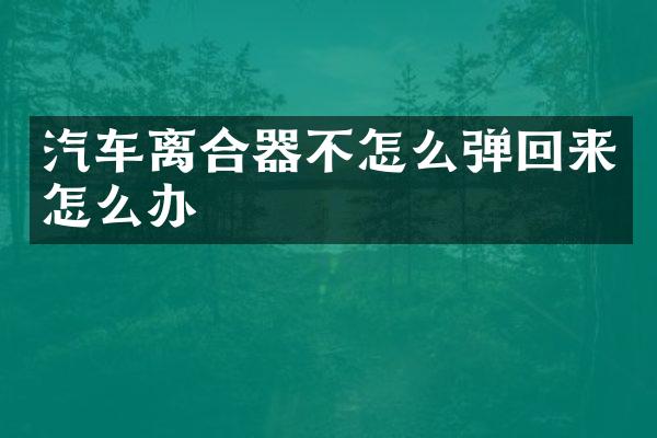 汽车离合器不怎么弹回来怎么办