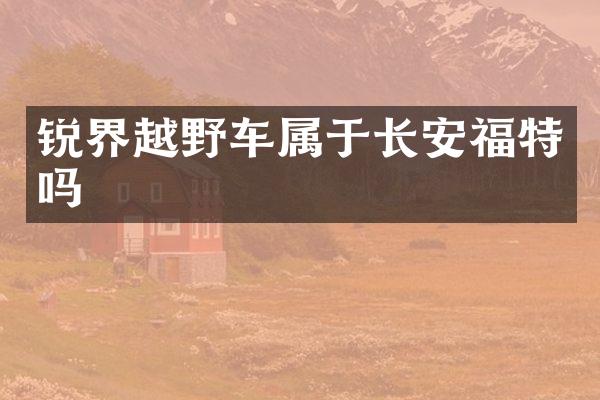 锐界越野车属于长安福特吗