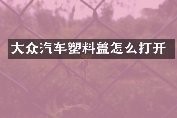 大众汽车塑料盖怎么打开