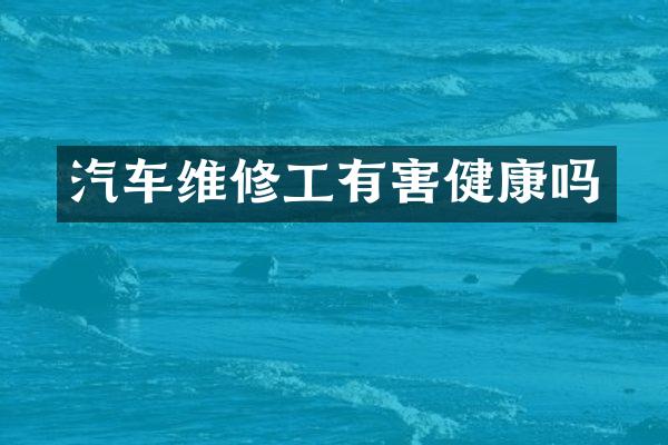 汽车维修工有害健康吗