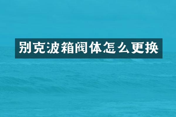 别克波箱阀体怎么更换