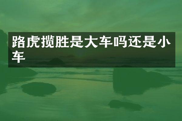 路虎揽胜是大车吗还是小车