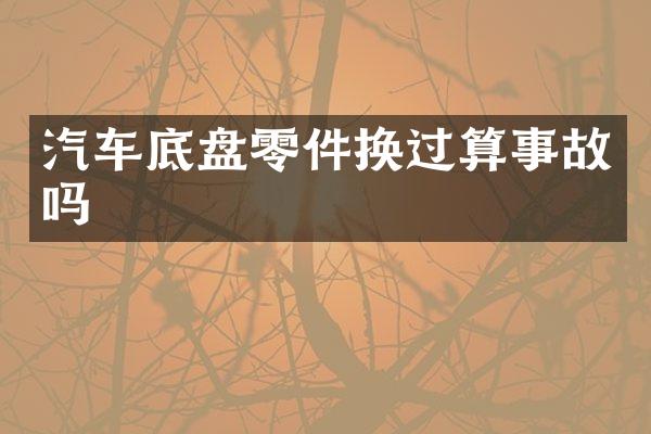 汽车底盘零件换过算事故吗