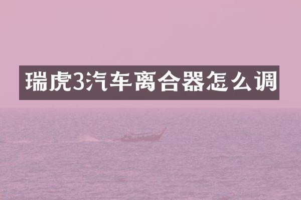 瑞虎3汽车离合器怎么调