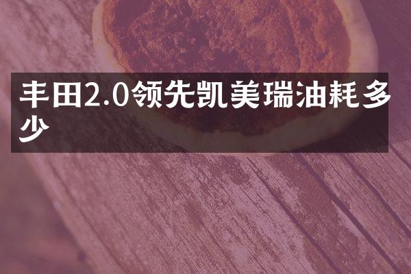 丰田2.0领先凯美瑞油耗多少