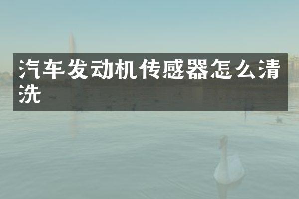 汽车发动机传感器怎么清洗