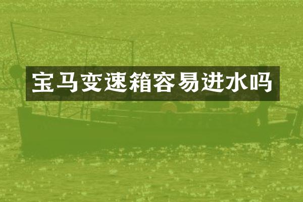 宝马变速箱容易进水吗