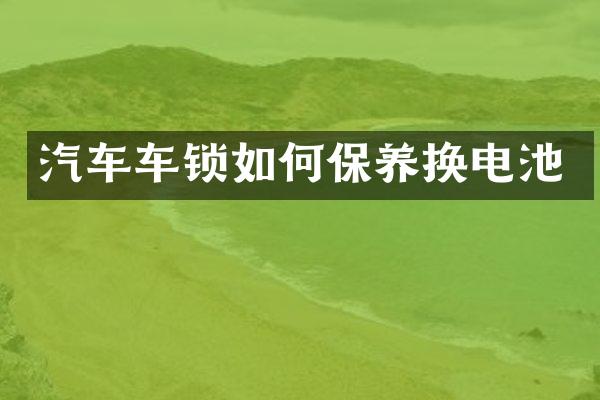 汽车车锁如何保养换电池