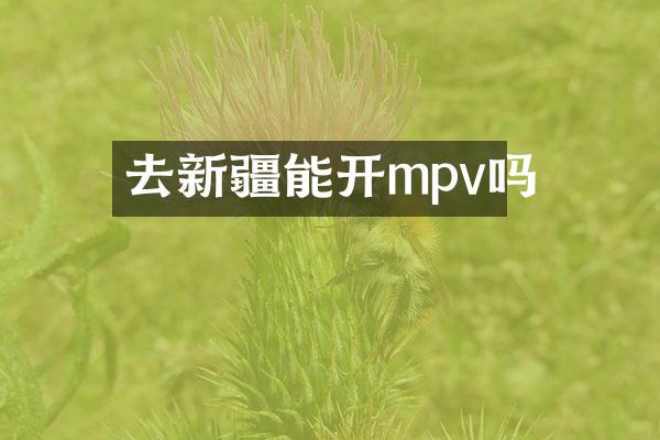 去新疆能开mpv吗