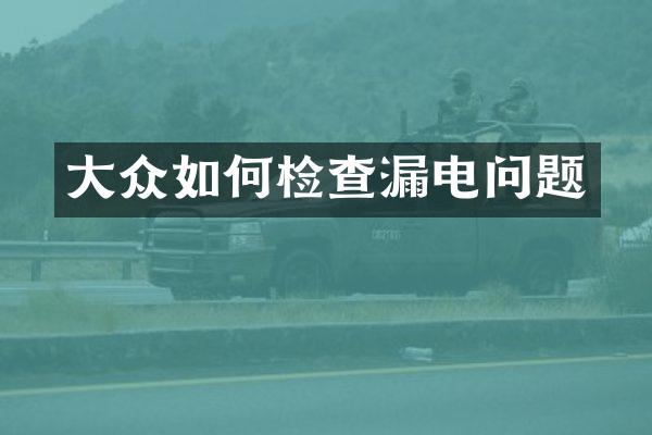 大众如何检查漏电问题
