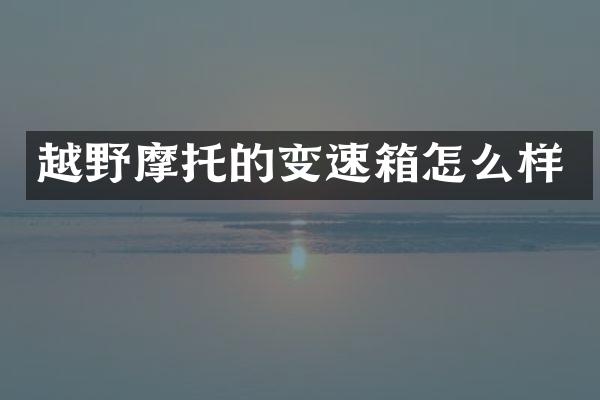 越野摩托的变速箱怎么样