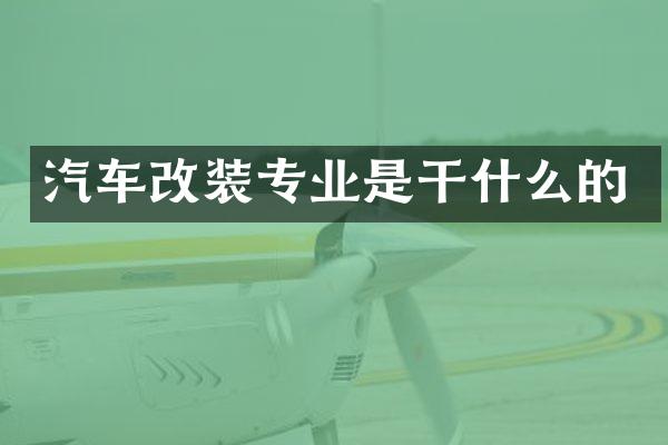 汽车改装专业是干什么的