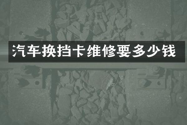 汽车换挡卡维修要多少钱